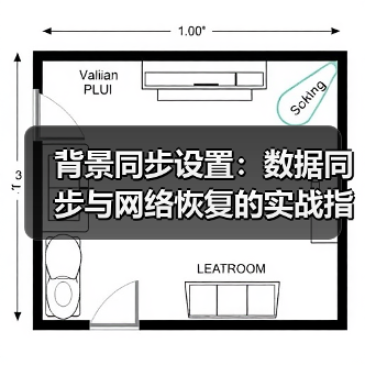 背景同步设置:数据同步与网络恢复的实战指南(图2) 背景同步设置:数据同步与网络恢复的实战指南(图2)
