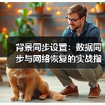 背景同步设置:数据同步与网络恢复的实战指南(图3) 背景同步设置:数据同步与网络恢复的实战指南(图3)