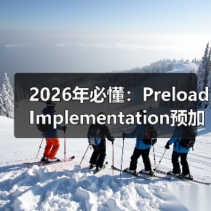 2026年必懂：Preload Implementation预加载实施的核心秘密 - 诺云路远科技资讯网