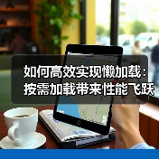 如何高效实现懒加载:按需加载带来性能飞跃(图4) 如何高效实现懒加载:按需加载带来性能飞跃(图4)