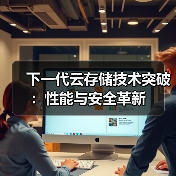 下一代云存储技术突破：性能与安全革新 - 诺云路远科技资讯网