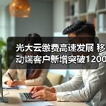 光大云缴费高速发展 移动端客户新增突破1200万户(图3) 光大云缴费高速发展 移动端客户新增突破1200万户(图3)