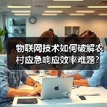 物联网技术如何破解农村应急响应效率难题?(图2) 物联网技术如何破解农村应急响应效率难题?(图2)