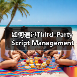 如何通过Third-Party Script Management实现高效网站优化(图1)