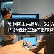 物联网未来趋势:5G AI与边缘计算如何重塑智能世界(图3) 物联网未来趋势:5G AI与边缘计算如何重塑智能世界(图3)