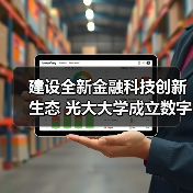 建设全新金融科技创新生态 光大大学成立数字金融学院(图3) 建设全新金融科技创新生态 光大大学成立数字金融学院(图3)