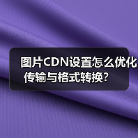 图片CDN设置怎么优化传输与格式转换?(图1) 图片CDN设置怎么优化传输与格式转换?(图1)