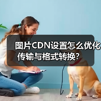 图片CDN设置怎么优化传输与格式转换?(图2) 图片CDN设置怎么优化传输与格式转换?(图2)