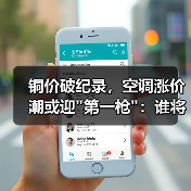 铜价破纪录,空调涨价潮或迎 铜价破纪录,空调涨价潮或迎第一枪:谁将扛起涨价大旗?(图2)