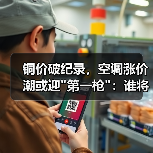 铜价破纪录,空调涨价潮或迎 铜价破纪录,空调涨价潮或迎第一枪:谁将扛起涨价大旗?(图4)
