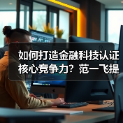 如何打造金融科技认证核心竞争力？范一飞提关键举措(图1)