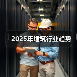 2025年建筑行业趋势 - 诺云路远科技资讯网