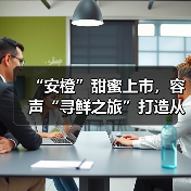 “安橙”甜蜜上市，容声“寻鲜之旅”打造从田间到舌尖的价值共享链 - 诺云路远科技资讯网