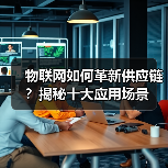 物联网如何革新供应链?揭秘十大应用场景(图4) 物联网如何革新供应链?揭秘十大应用场景(图4)