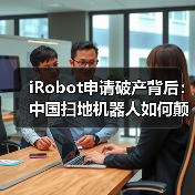 iRobot申请破产背后：中国扫地机器人如何颠覆全球市场？ - 诺云路远科技资讯网
