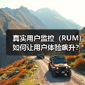 真实用户监控(RUM)如何让用户体验飙升?揭秘优化关键(图3) 真实用户监控(RUM)如何让用户体验飙升?揭秘优化关键(图3)
