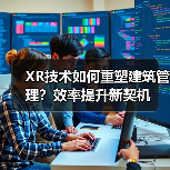 XR技术如何重塑建筑管理?效率提升新契机(图3) XR技术如何重塑建筑管理?效率提升新契机(图3)