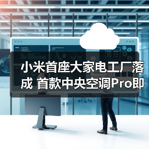 小米首座大家电工厂落成 首款中央空调Pro即将面世(图4)