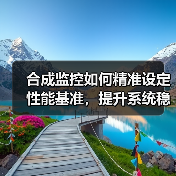 合成监控如何精准设定性能基准,提升系统稳定性?(图2) 合成监控如何精准设定性能基准,提升系统稳定性?(图2)