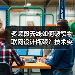 多频段天线如何破解物联网设计瓶颈？技术突破与创新方案揭秘 - 诺云路远科技资讯网