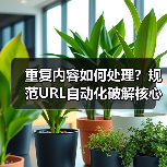 重复内容如何处理?规范URL自动化破解核心策略(图1) 重复内容如何处理?规范URL自动化破解核心策略(图1)