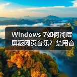 Windows 7如何彻底屏蔽网页音乐？禁用音频干扰技巧(图1)