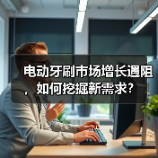 电动牙刷市场增长遇阻，如何挖掘新需求？ - 诺云路远科技资讯网