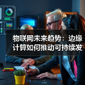 物联网未来趋势：边缘计算如何推动可持续发展与行业变革 - 诺云路远科技资讯网