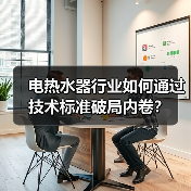 电热水器行业如何通过技术标准破局内卷?(图2) 电热水器行业如何通过技术标准破局内卷?(图2)