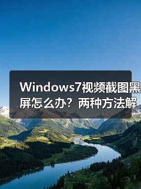 Windows7视频截图黑屏怎么办？两种方法解决 - 诺云路远科技资讯网