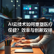 AI云技术如何重塑医疗保健?效率与创新双提升(图4) AI云技术如何重塑医疗保健?效率与创新双提升(图4)