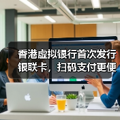 香港虚拟银行首次发行银联卡，扫码支付更便捷？(图4)