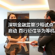 深圳金融监管沙箱试点启动 百行征信华为等机构入围(图1) 深圳金融监管沙箱试点启动 百行征信华为等机构入围(图1)