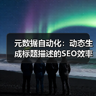 元数据自动化:动态生成标题描述的SEO效率提升实战指南(图3) 元数据自动化:动态生成标题描述的SEO效率提升实战指南(图3)