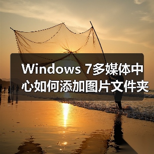 Windows 7多媒体中心如何添加图片文件夹？详细步骤全解析 - 诺云路远科技资讯网