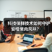 科技保鲜技术如何守护安橙果肉风味？ - 诺云路远科技资讯网