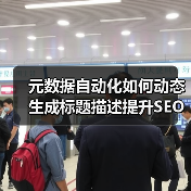 元数据自动化如何动态生成标题描述提升SEO效果 - 诺云路远科技资讯网