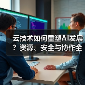 云技术如何重塑AI发展?资源、安全与协作全面解析(图2) 云技术如何重塑AI发展?资源、安全与协作全面解析(图2)