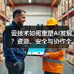 云技术如何重塑AI发展？资源、安全与协作全面解析 - 诺云路远科技资讯网