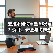 云技术如何重塑AI发展?资源、安全与协作全面解析(图3) 云技术如何重塑AI发展?资源、安全与协作全面解析(图3)