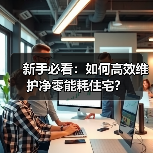 新手必看:如何高效维护净零能耗住宅?(图4) 新手必看:如何高效维护净零能耗住宅?(图4)