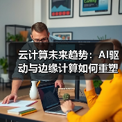 云计算未来趋势：AI驱动与边缘计算如何重塑企业数字化转型？ - 诺云路远科技资讯网