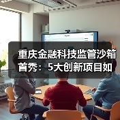 重庆金融科技监管沙箱首秀:5大创新项目如何赋能实体?(图1) 重庆金融科技监管沙箱首秀:5大创新项目如何赋能实体?(图1)