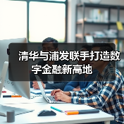 清华与浦发联手打造数字金融新高地(图2) 清华与浦发联手打造数字金融新高地(图2)
