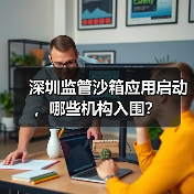 深圳监管沙箱应用启动,哪些机构入围?(图1) 深圳监管沙箱应用启动,哪些机构入围?(图1)