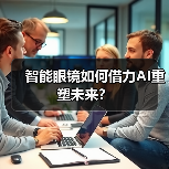 智能眼镜如何借力AI重塑未来?(图4) 智能眼镜如何借力AI重塑未来?(图4)