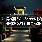 局域网SQL Server检测失败怎么办?排查解决全指南(图1) 局域网SQL Server检测失败怎么办?排查解决全指南(图1)