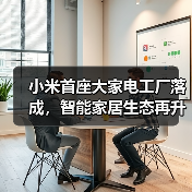 小米首座大家电工厂落成，智能家居生态再升级(图1)