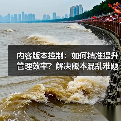 内容版本控制:如何精准提升管理效率?解决版本混乱难题(图4) 内容版本控制:如何精准提升管理效率?解决版本混乱难题(图4)