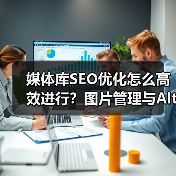 媒体库SEO优化怎么高效进行?图片管理与Alt标签批量处理全解析(图2) 媒体库SEO优化怎么高效进行?图片管理与Alt标签批量处理全解析(图2)